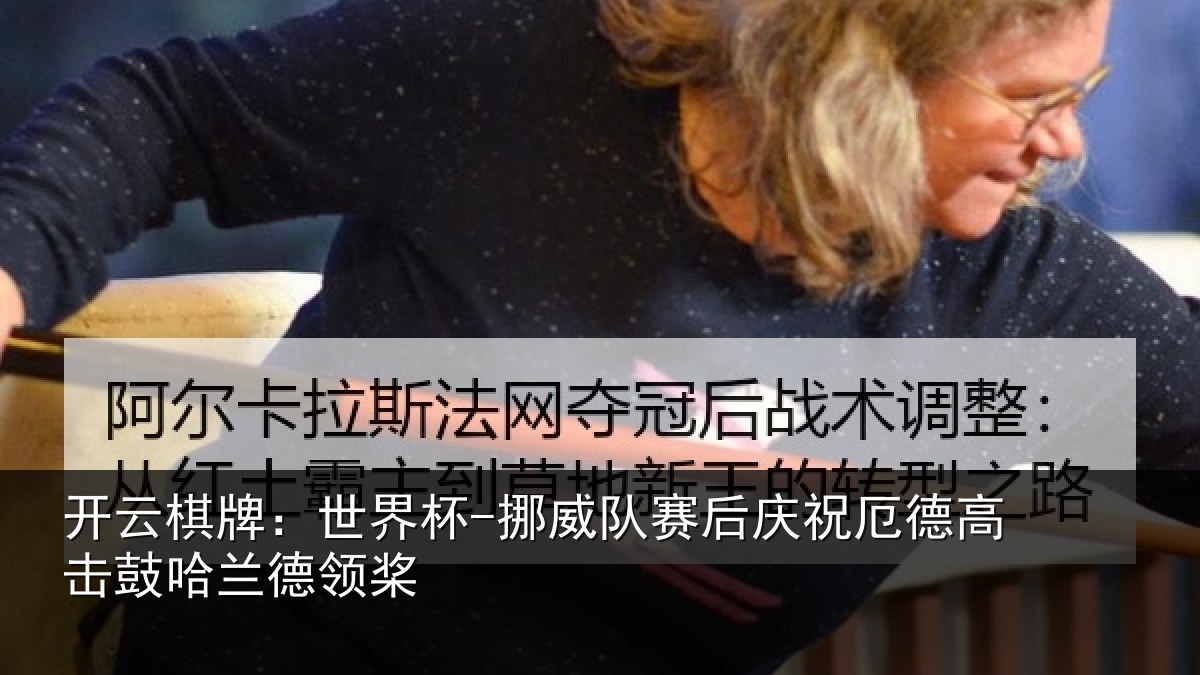 开云棋牌：世界杯-挪威队赛后庆祝厄德高击鼓哈兰德领桨