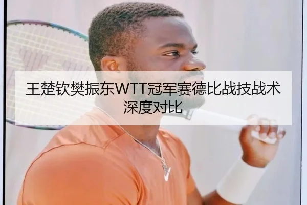 王楚钦樊振东WTT冠军赛德比战技战术深度对比