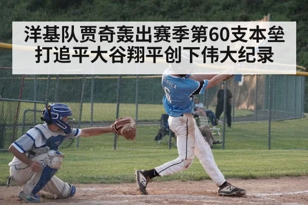 洋基队贾奇轰出赛季第60支本垒打追平大谷翔平创下伟大纪录