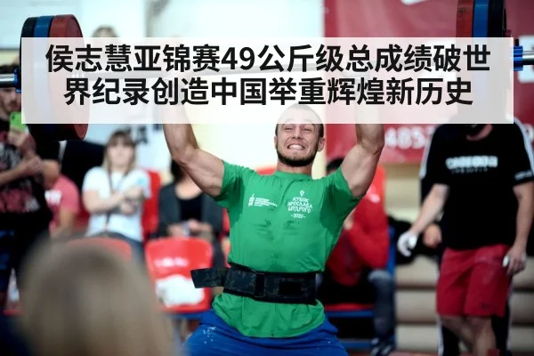 侯志慧亚锦赛49公斤级总成绩破世界纪录创造中国举重辉煌新历史