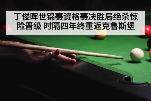 丁俊晖世锦赛资格赛决胜局绝杀惊险晋级 时隔四年终重返克鲁斯堡