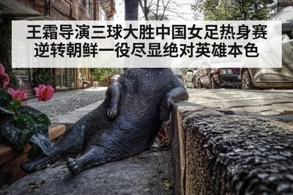 王霜导演三球大胜中国女足热身赛逆转朝鲜一役尽显绝对英雄本色