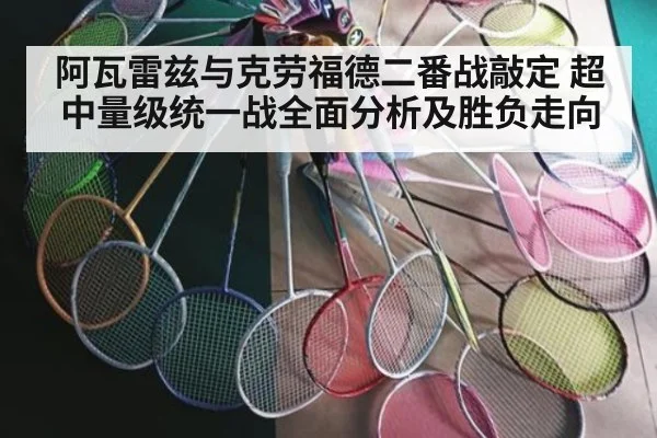阿瓦雷兹与克劳福德二番战敲定 超中量级统一战全面分析及胜负走向