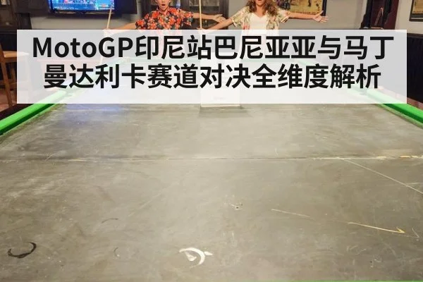 MotoGP印尼站巴尼亚亚与马丁曼达利卡赛道对决全维度解析